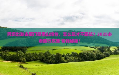 阿坝到厦门胡里山炮台旅行社