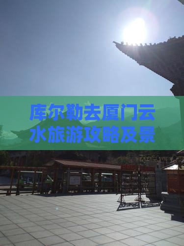 库尔勒去厦门云水谣旅游 库尔勒去厦门云水谣旅游