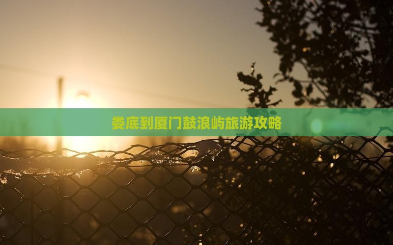 娄底到厦门鼓浪屿旅游