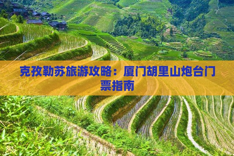 克孜勒苏柯尔克孜去厦门胡里山炮台门票