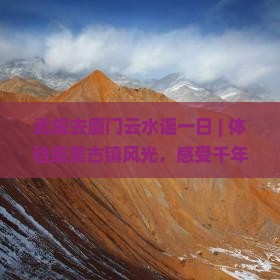 武威去厦门云水谣一日