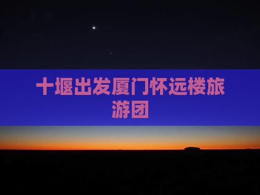十堰去厦门怀远楼大型旅游团