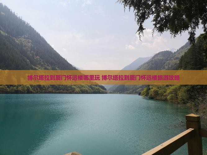 博尔塔拉到厦门怀远楼哪里玩