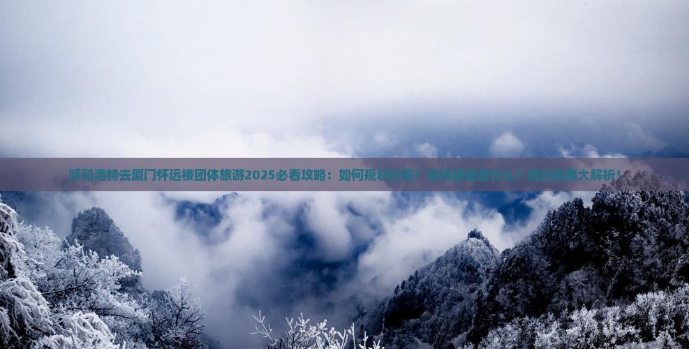 呼和浩特去厦门怀远楼团体旅游