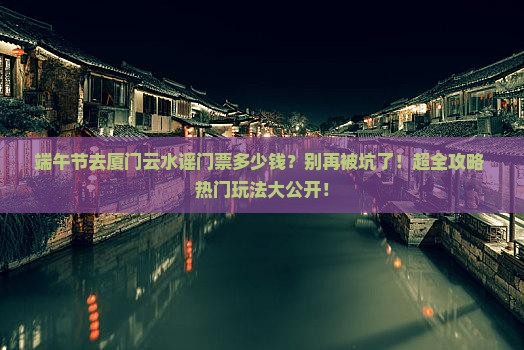 端午节去厦门云水谣门票