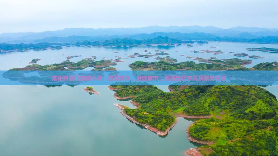 常德到厦门旅游小吃：自驾多久、沿途城市、便捷出行方式及票务信息