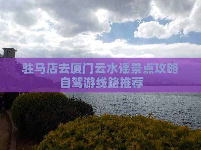驻马店去厦门云水谣景点攻略自驾游线路推荐