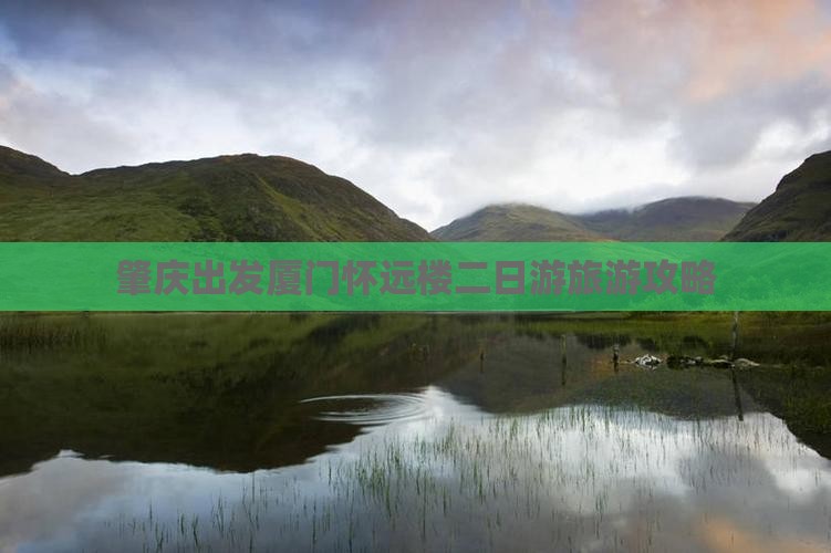 肇庆出发厦门怀远楼二日游旅游攻略