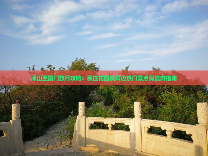 凉山至厦门旅行攻略：菽庄花园及周边热门景点深度游指南