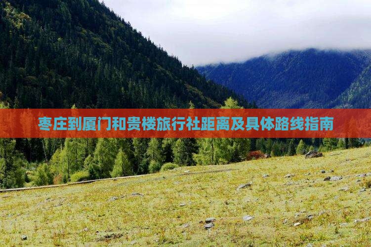 枣庄到厦门和贵楼旅行社距离及具体路线指南