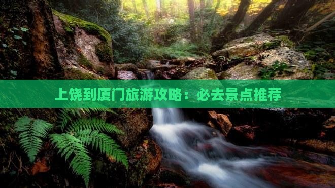 上饶到厦门旅游攻略：必去景点推荐