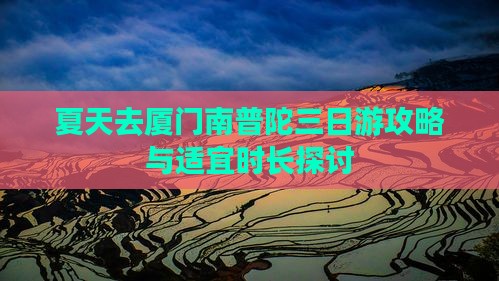 夏天去厦门南普陀三日游攻略与适宜时长探讨