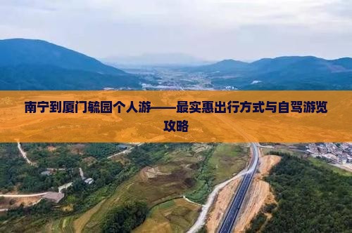 南宁到厦门毓园个人游——最实惠出行方式与自驾游览攻略