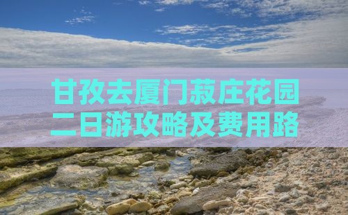 甘孜去厦门菽庄花园二日游攻略及费用路线