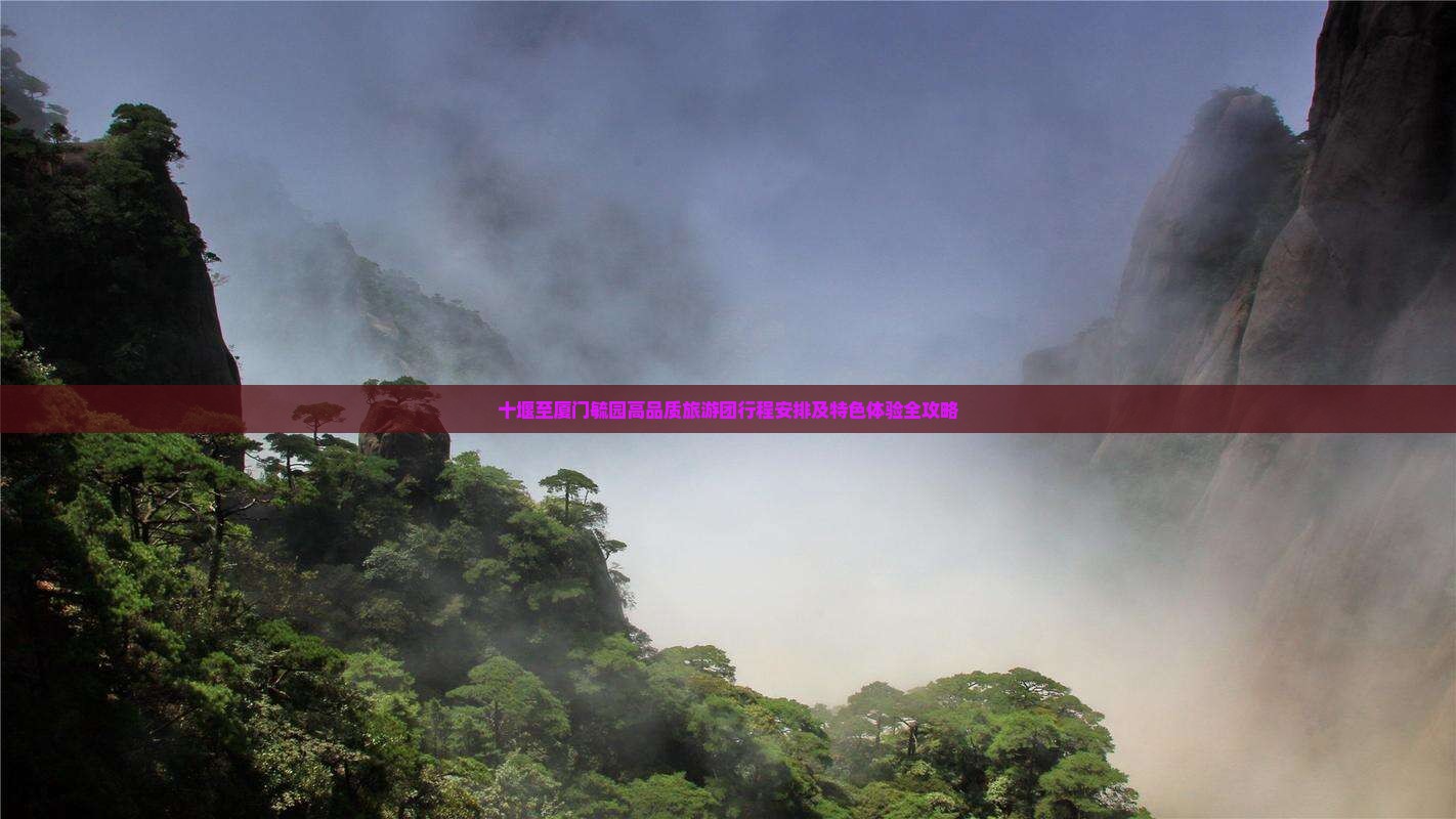 十堰至厦门毓园高品质旅游团行程安排及特色体验全攻略