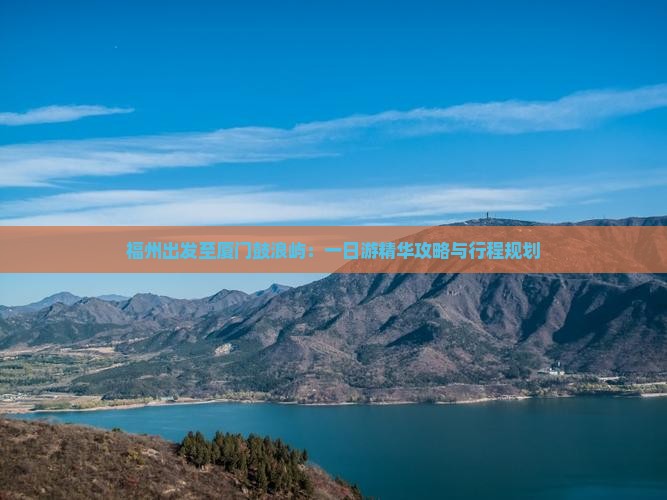 福州出发至厦门鼓浪屿：一日游精华攻略与行程规划
