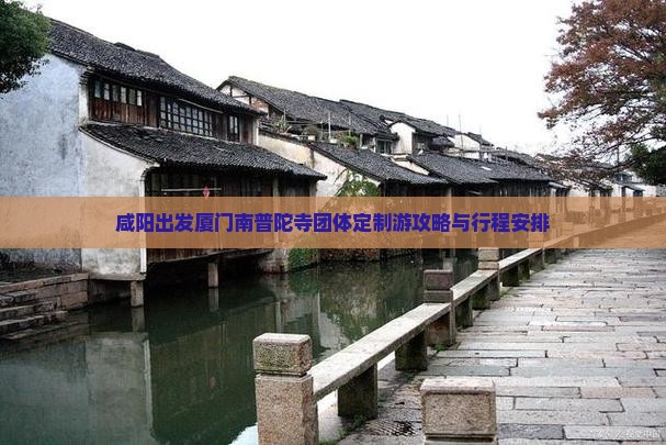 咸阳出发厦门南普陀寺团体定制游攻略与行程安排