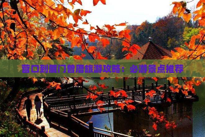 营口到厦门曾厝旅游攻略：必游景点推荐