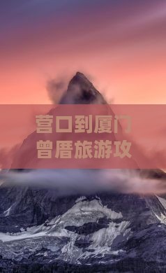营口到厦门曾厝旅游攻略：必游景点推荐