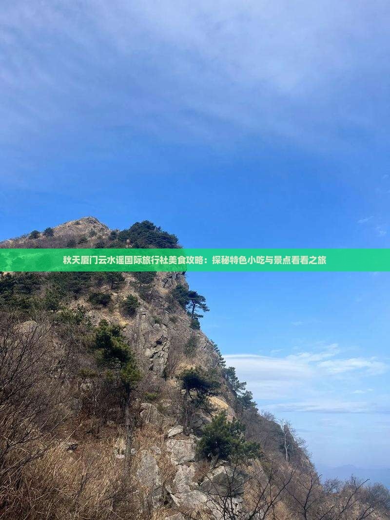 秋天厦门云水谣国际旅行社美食攻略：探秘特色小吃与景点看看之旅