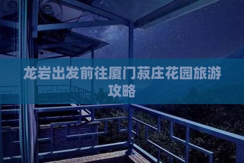 龙岩出发前往厦门菽庄花园旅游攻略