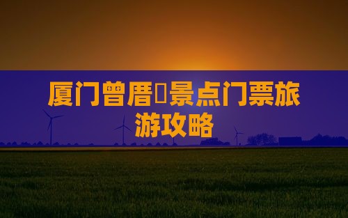 厦门曾厝垵景点门票旅游攻略