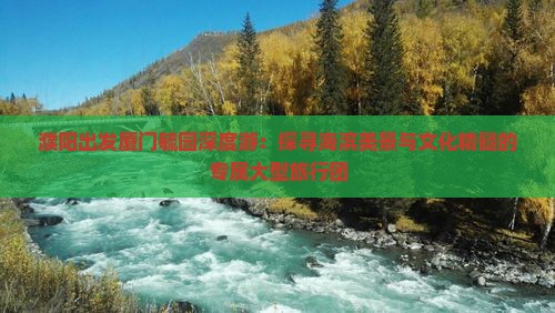 濮阳出发厦门毓园深度游：探寻海滨美景与文化精髓的专属大型旅行团