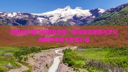 濮阳出发厦门毓园深度游：探寻海滨美景与文化精髓的专属大型旅行团