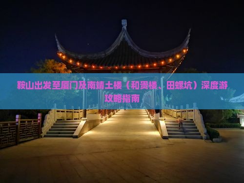 鞍山出发至厦门及南靖土楼（和贵楼、田螺坑）深度游攻略指南