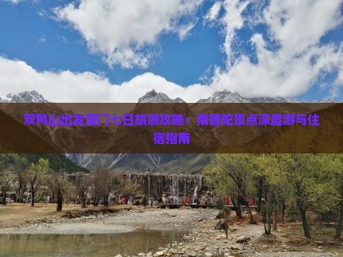 双鸭山出发厦门七日旅游攻略：南普陀景点深度游与住宿指南