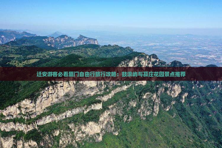 迁安游客必看厦门自由行旅行攻略：鼓浪屿与菽庄花园景点推荐