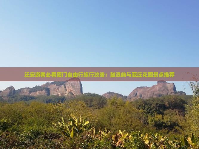 迁安游客必看厦门自由行旅行攻略：鼓浪屿与菽庄花园景点推荐