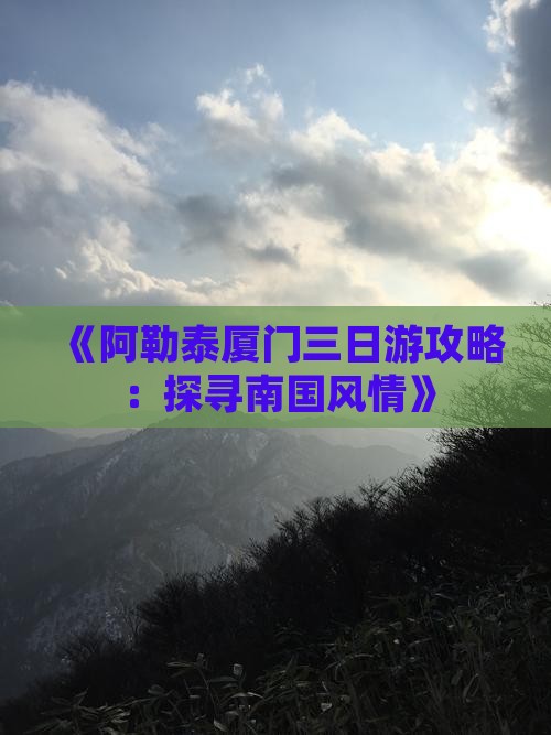 《阿勒泰厦门三日游攻略：探寻南国风情》