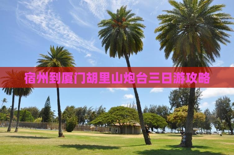宿州到厦门胡里山炮台三日游攻略