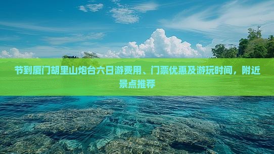 节到厦门胡里山炮台六日游费用、门票优惠及游玩时间，附近景点推荐