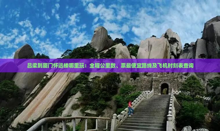 吕梁到厦门怀远楼哪里玩：全程公里数、票最便宜路线及飞机时刻表查询
