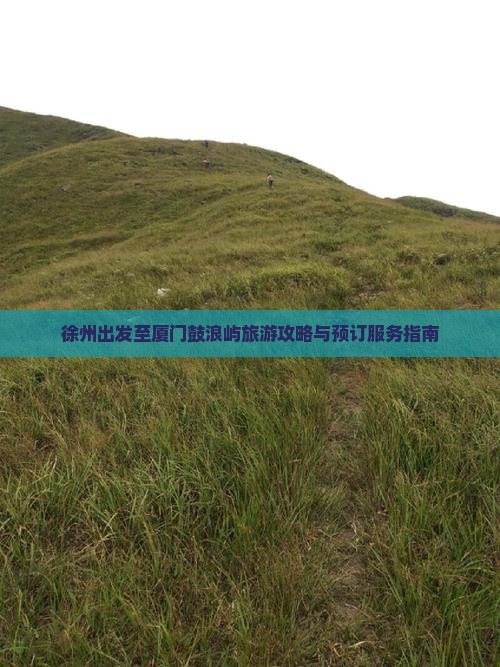 徐州出发至厦门鼓浪屿旅游攻略与预订服务指南