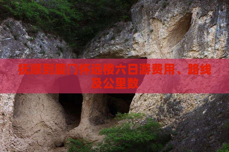 抚顺到厦门怀远楼六日游费用、路线及公里数