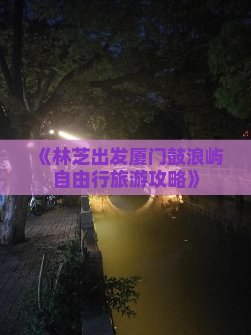 《林芝出发厦门鼓浪屿自由行旅游攻略》