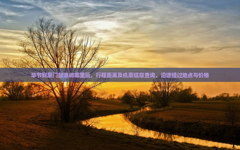 毕节到厦门鼓浪屿哪里玩，行程距离及机票信息查询，沿途经过地点与价格