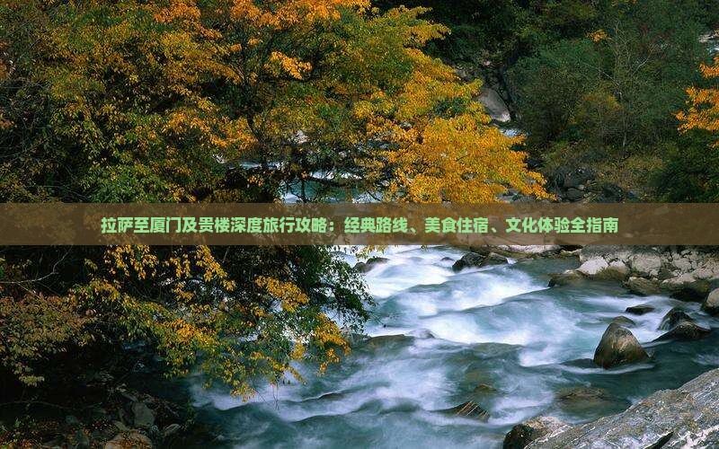 拉萨至厦门及贵楼深度旅行攻略：经典路线、美食住宿、文化体验全指南
