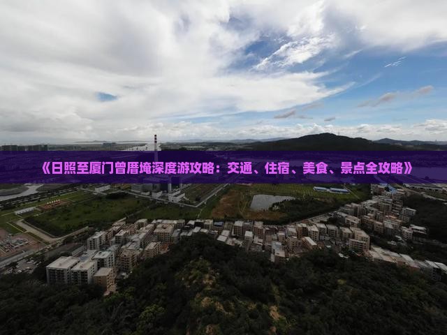 《日照至厦门曾厝埯深度游攻略：交通、住宿、美食、景点全攻略》