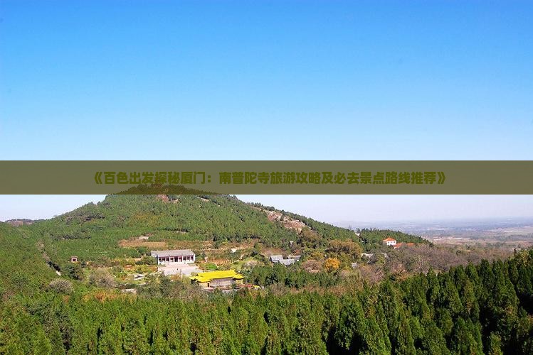 《百色出发探秘厦门：南普陀寺旅游攻略及必去景点路线推荐》