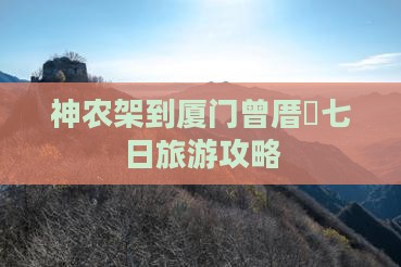 神农架到厦门曾厝垵七日旅游攻略