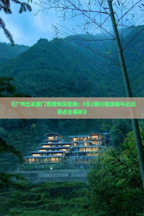 《广州出发厦门曾厝埯深度游：3天2晚行程攻略与必玩景点全解析》