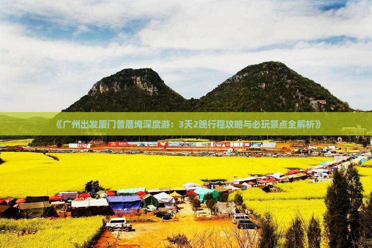 《广州出发厦门曾厝埯深度游：3天2晚行程攻略与必玩景点全解析》