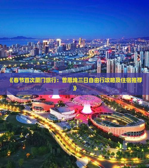 《春节首次厦门旅行：曾厝埯三日自由行攻略及住宿推荐》