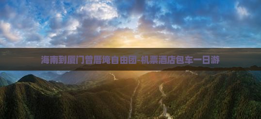 海南到厦门曾厝埯自由团-机票酒店包车一日游