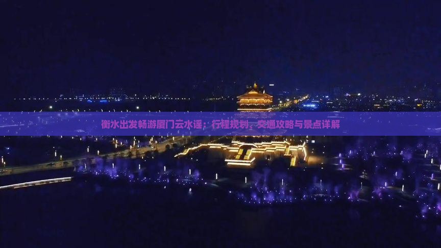 衡水出发畅游厦门云水谣：行程规划、交通攻略与景点详解