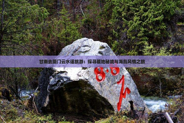 甘南去厦门云水谣旅游：探寻藏地秘境与海岛风情之旅